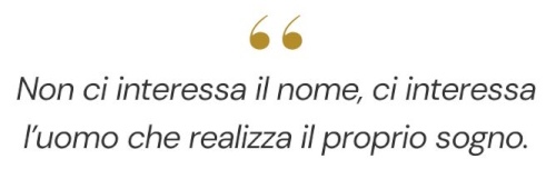 Non ci interessa il nome, ci interessa l’uomo che realizza il proprio sogno.